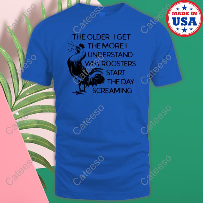 Crazydogtshirts Merch The Older I Get The More I Understand Why Roosters Start The Day Screaming Hoodie