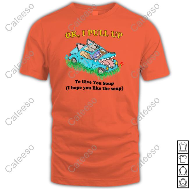 Ok I Pull Up To Give You Soup I Hope You Like The Soup Hoodie