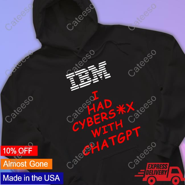 Ibm I Had Cybersex With Chatgpt Sweatshirt Ibm I Had Cybersex With Chatgpt Sweatshirt