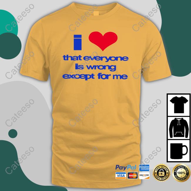 O-Mighty I Love That Everyone Is Wrong Except For Me T Shirt