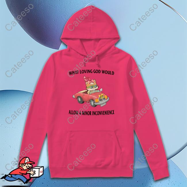 What Loving God Would Allow A Minor Inconvenience Shirt What Loving God Would Allow A Minor Inconvenience Shirt
