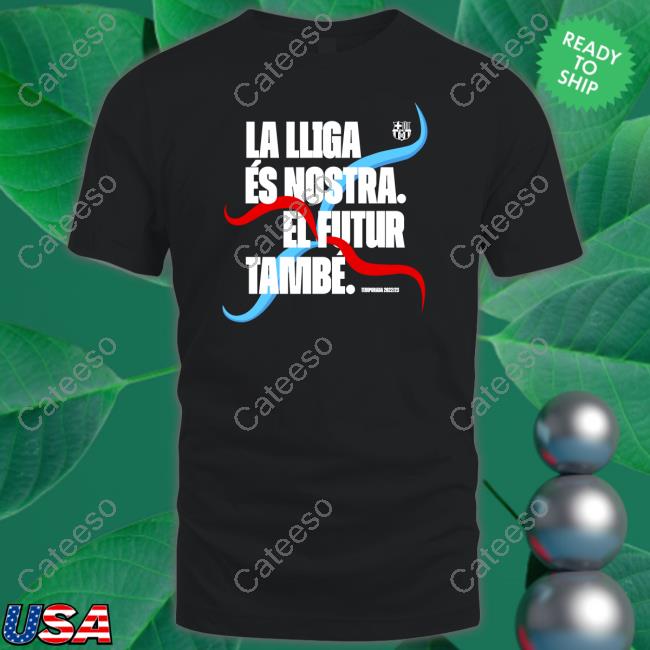 La Lliga Es Nostra El Futur Tambe Tee Barcatimes La Lliga Es Nostra El Futur Tambe Tee Barcatimes