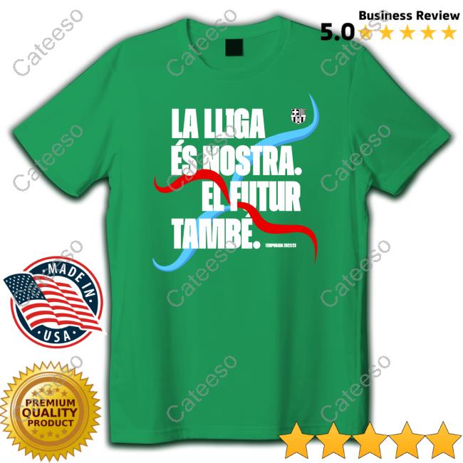 La Lliga Es Nostra El Futur Tambe Tee Barcatimes La Lliga Es Nostra El Futur Tambe Tee Barcatimes