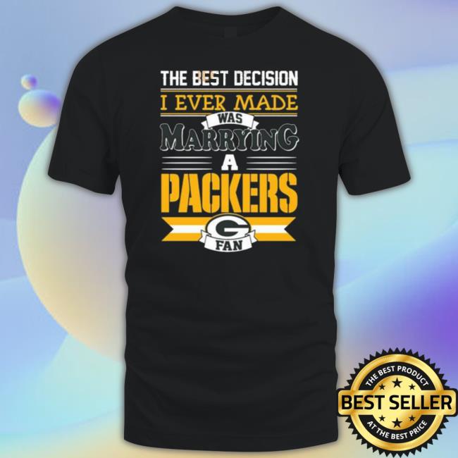 The Best Decision I Ever Made Was Marrying A Green Bay Packers Sweatshirt The Best Decision I Ever Made Was Marrying A Green Bay Packers Sweatshirt