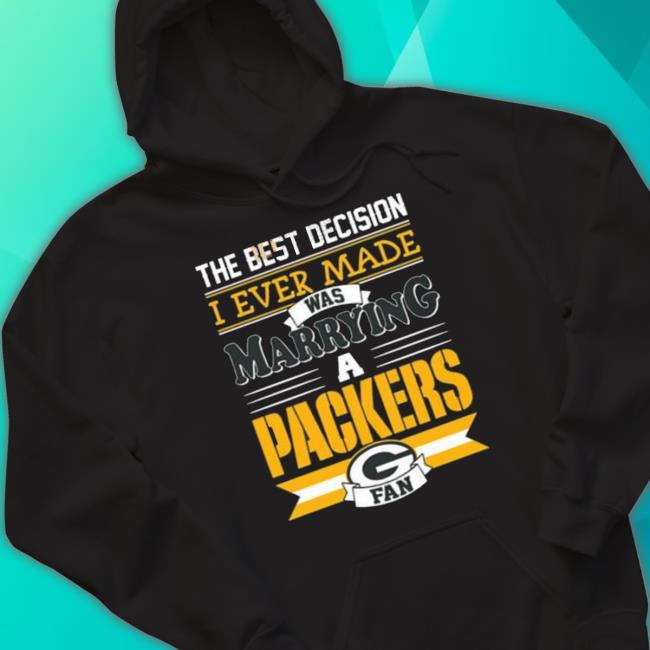The Best Decision I Ever Made Was Marrying A Green Bay Packers Sweatshirt The Best Decision I Ever Made Was Marrying A Green Bay Packers Sweatshirt