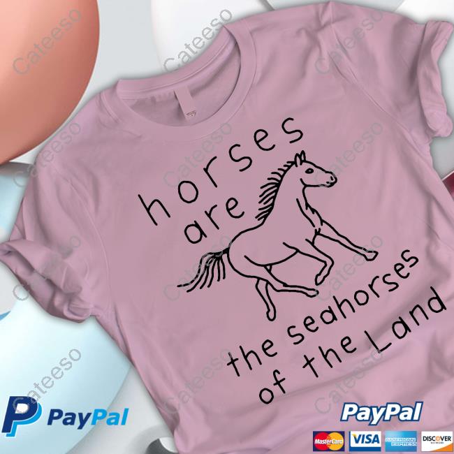 Shirts That Go Hard Horses Are The Seahorses Of The Land Sweatshirt Shirts That Go Hard Horses Are The Seahorses Of The Land Sweatshirt