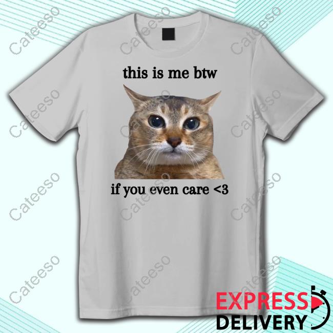 Cat This Is Me Btw If You Even Care Tee Shirt