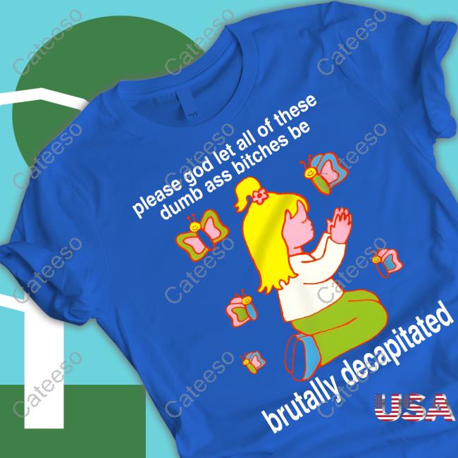 Teenhearts Please God Let All These Dumb Ass Bitches Be Brutally Decapitated New Shirt