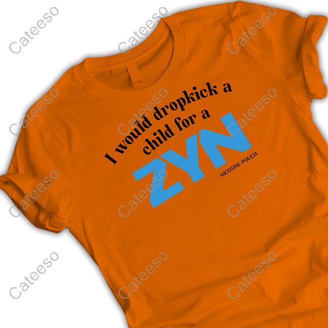 Official I Would Dropkick A Child For A Zyn Shirts
