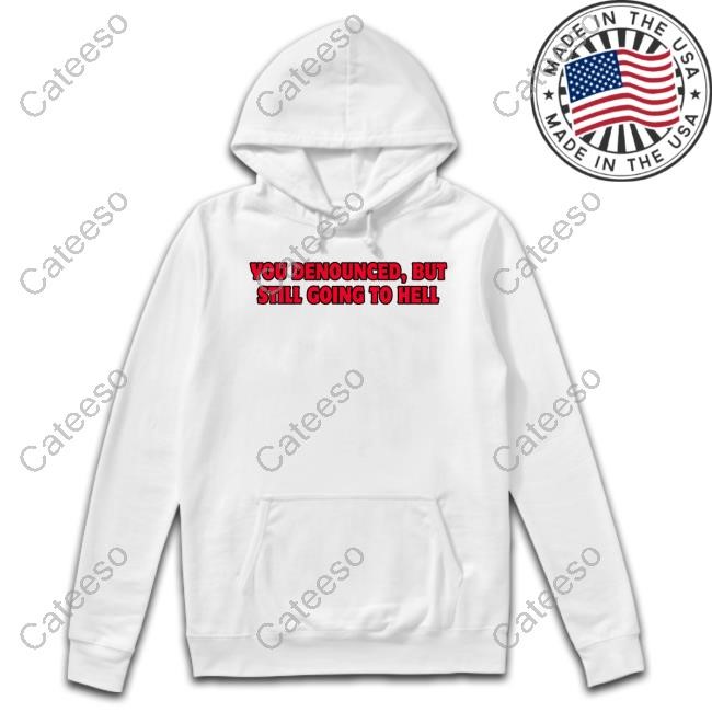 You Denounced But Still Going To Hell New Shirt You Denounced But Still Going To Hell New Shirt