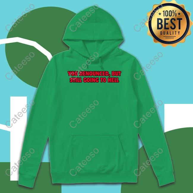 You Denounced But Still Going To Hell New Shirt You Denounced But Still Going To Hell New Shirt