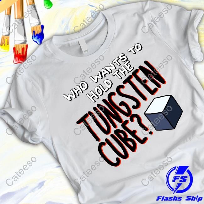 Raxd Store Who Wants To Hold The Tungsten Cube Shirt