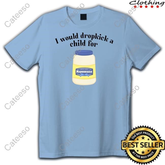 I Would Dropkick A Child For Mayonnaise Sweatshirt