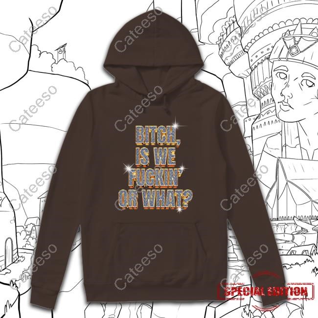 Bitch Is We Fuckin' Or What Sweatshirt
