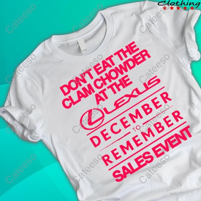 Classy Shirts 4 U Don't Eat The Clam Chowder At The Lexus December To Remember Sales Event Shirt