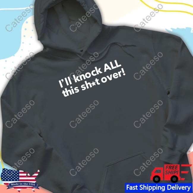 I'll Knock All This Shit Over T Shirt