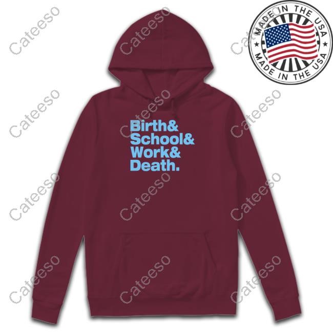 https://fanprintstudio.com/campaign/birth-and-school-and-work-and-death-t-shirt
