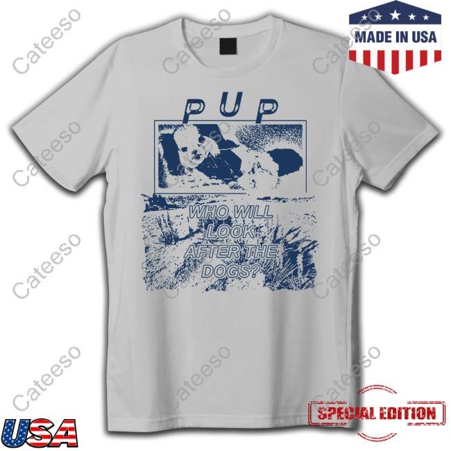 https://teetori.com/campaign/pup-the-band-the-desolation-of-dog-who-will-look-after-the-dogs-shirt