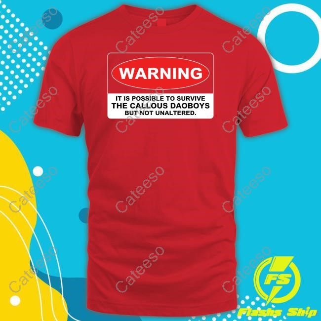 Warning It Is Possible To Survive The Callous Daoboys But Not Unaltered Shirt