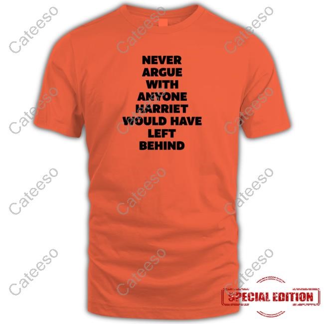 https://teetotus.com/campaign/never-argue-with-anyone-harriet-would-have-left-behind-t-shirt