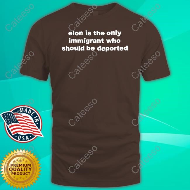 Dean Wells Elon Is The Only Immigrant Who Should Be Deported T-Shirt