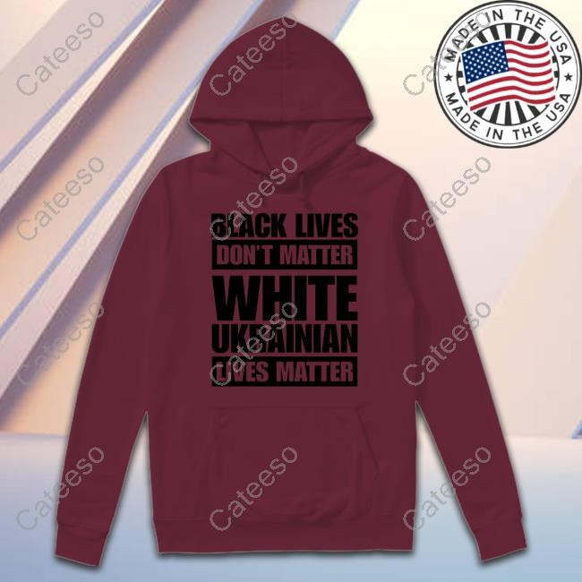 Marta Havryshko Black Lives Don't Matter White Ukrainian Lives Matter Hoodie Sweatshirt