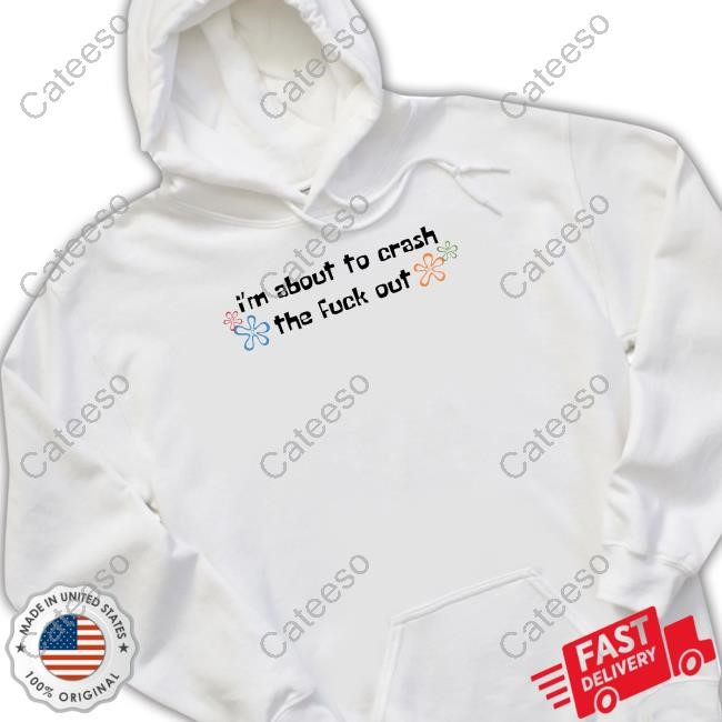 I'm About To Crash The Fuck Out Tee Shirt