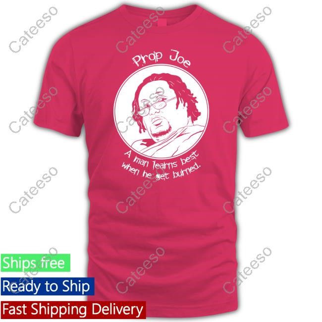 Prop Joe A Man Learns Best When He Get Burned Tee Shirt