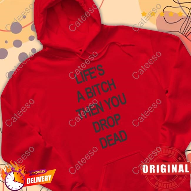 Life's A Bitch Then You Drop Dead Limted Shirt