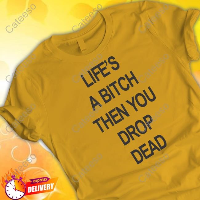 Life's A Bitch Then You Drop Dead Tee Shirt