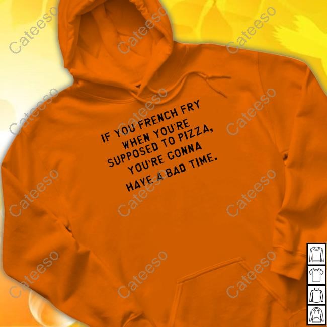 If You French Fry When You're Supposed To Pizza You're Gonna Have A Bad Time Hoodie