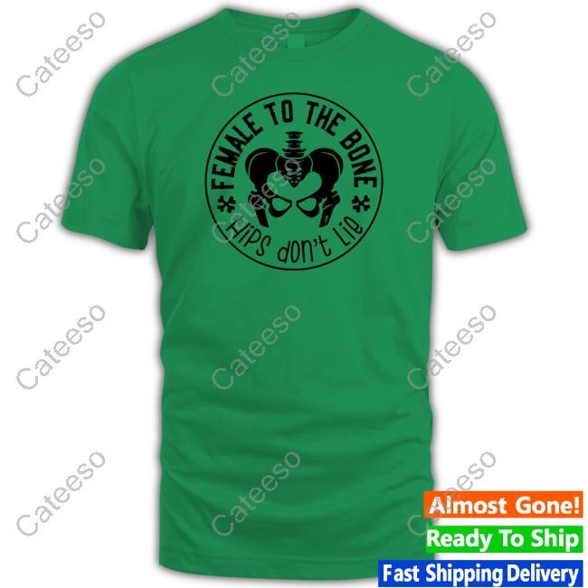 Thefamousartbr Female To The Bone Hips Don't Lie New Shirt