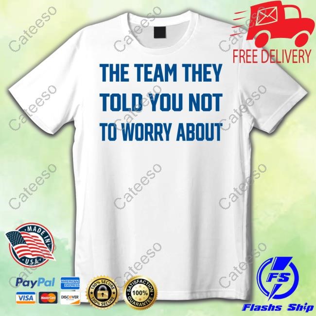 https://oratee.com/campaign/the-team-they-told-you-not-to-worry-about-shirt