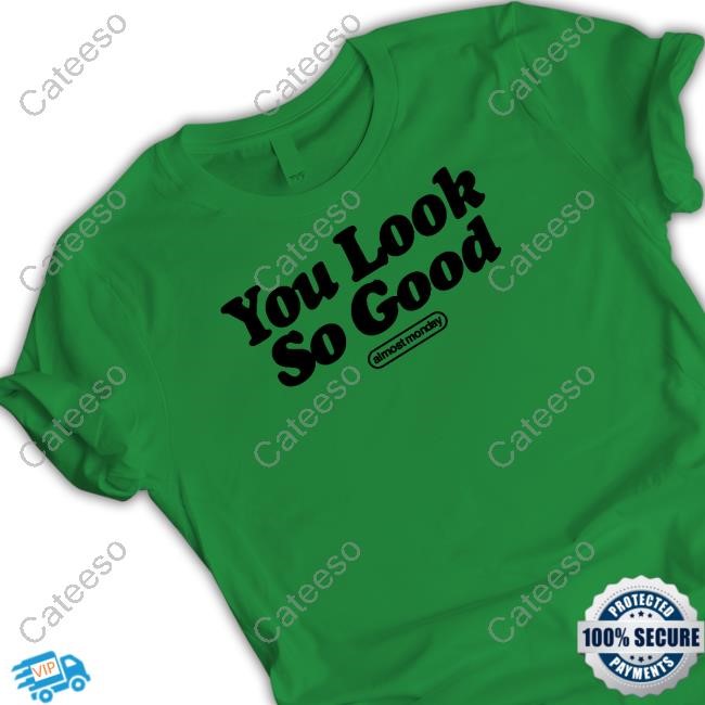 Almost Monday You Look So Good T Shirt