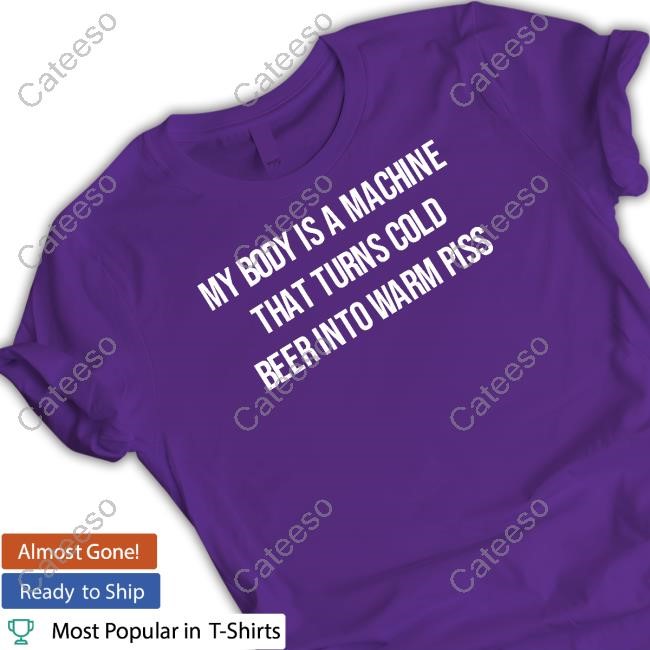 Laughfactorytees My Body Is A Machine That Turns Cold Beer Into Warm Piss T Shirt