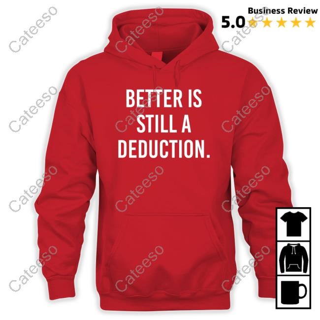 https://fanprintstudio.com/campaign/better-is-still-a-deduction-shirt-hoodie-sweater-long-sleeve-and-tank-top