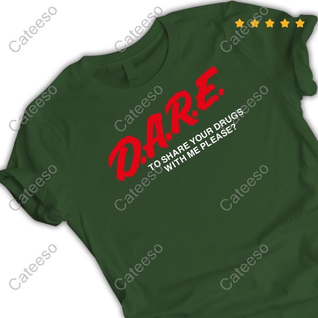 Limted Dare To Share Your Drugs With Me Please Shirt