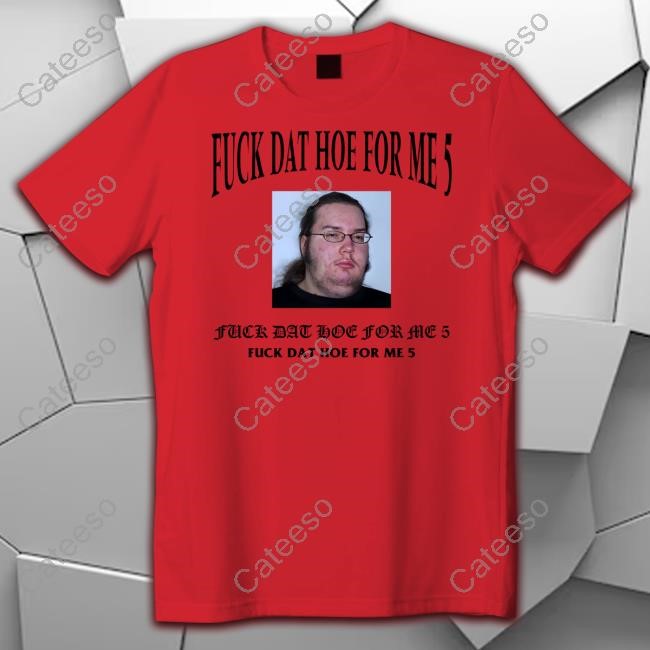 Fuck Dat Hoe For Me 5 Shirt