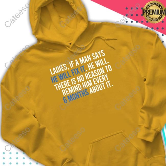 Ladies If A Man Says He Will Fix It He Will There Is No Reason To Remind Him Every T-Shirt