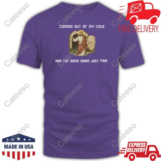 Coming Out Of My Cave And I've Been Doing Just Fine Shirt