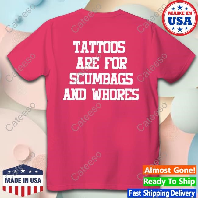 Tattoos Are For Scumbags And Whores Tee Shirt
