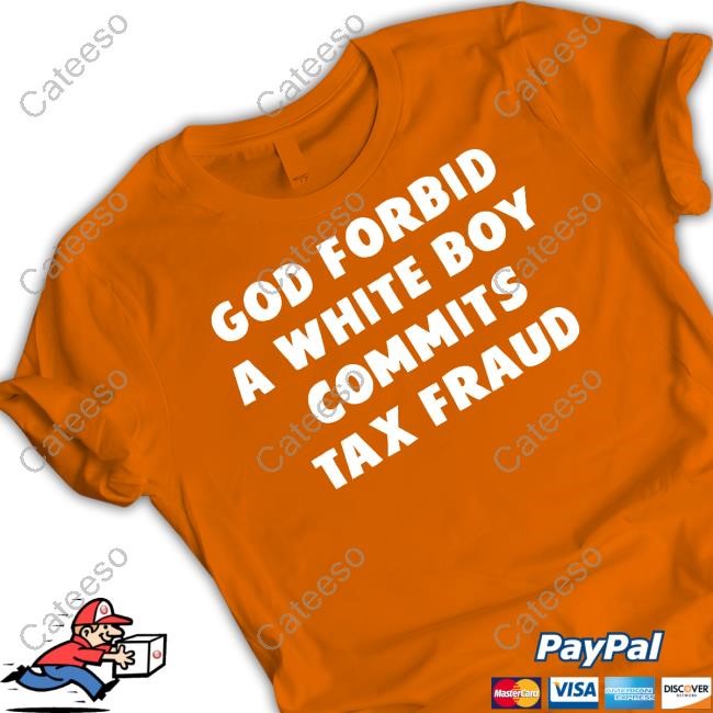 Gotfunny God Forbid A White Boy Commits Tax Fraud Funny Shirt
