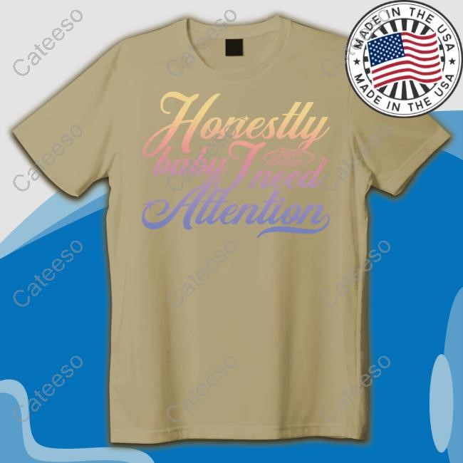 Honestly Baby I Need Attention Shirt