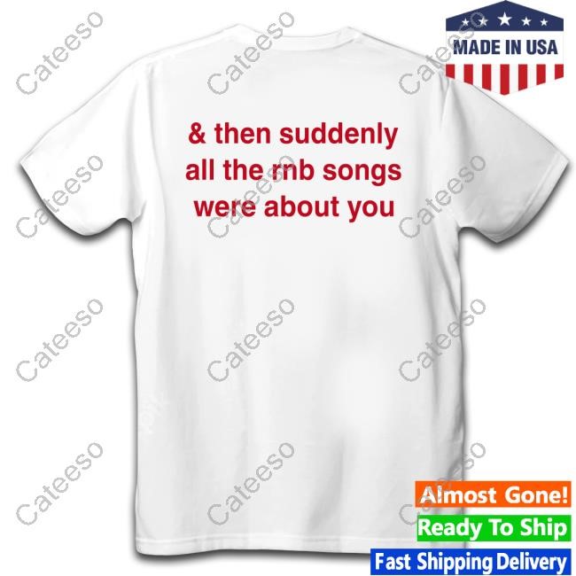 & Then Suddenly All The Rnb Songs Were About You New Shirt